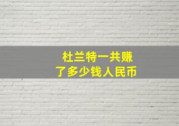 杜兰特一共赚了多少钱人民币