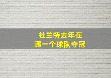 杜兰特去年在哪一个球队夺冠