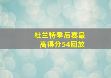 杜兰特季后赛最高得分54回放