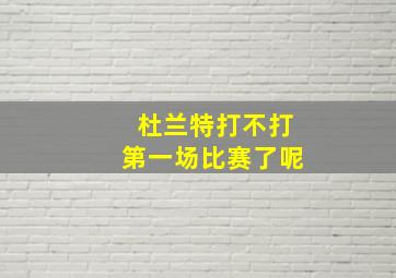 杜兰特打不打第一场比赛了呢