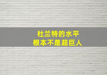 杜兰特的水平根本不是超巨人