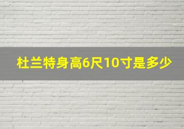 杜兰特身高6尺10寸是多少