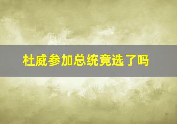 杜威参加总统竞选了吗