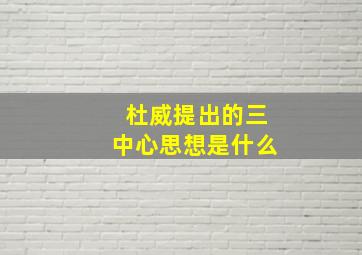 杜威提出的三中心思想是什么