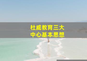 杜威教育三大中心基本思想