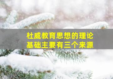 杜威教育思想的理论基础主要有三个来源