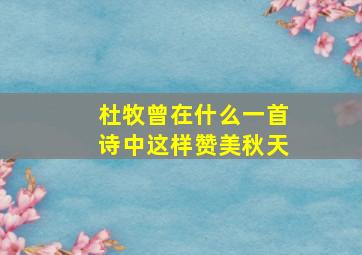 杜牧曾在什么一首诗中这样赞美秋天