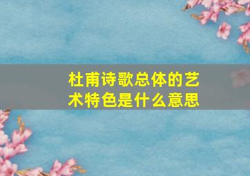 杜甫诗歌总体的艺术特色是什么意思