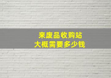 来废品收购站大概需要多少钱