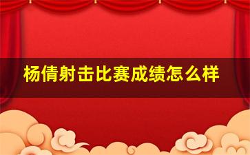 杨倩射击比赛成绩怎么样