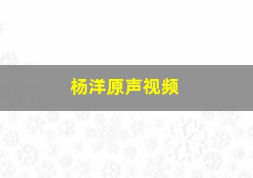 杨洋原声视频