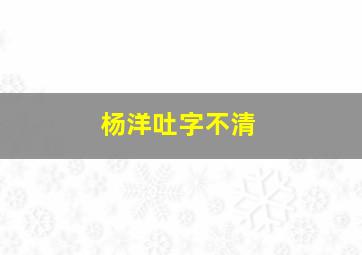 杨洋吐字不清