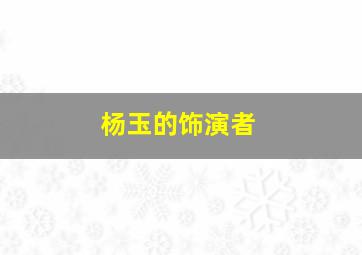 杨玉的饰演者