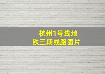 杭州1号线地铁三期线路图片