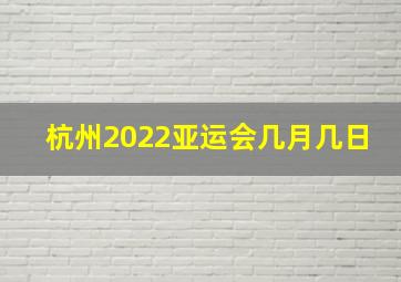 杭州2022亚运会几月几日