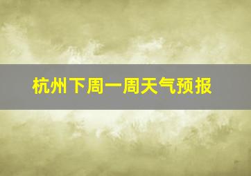 杭州下周一周天气预报