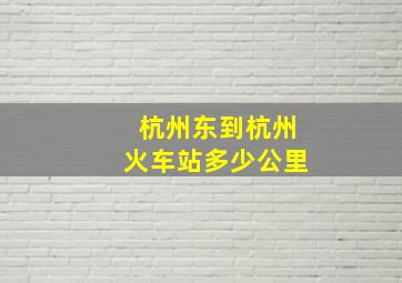 杭州东到杭州火车站多少公里