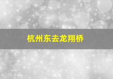 杭州东去龙翔桥