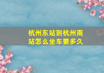 杭州东站到杭州南站怎么坐车要多久