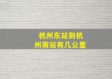 杭州东站到杭州南站有几公里