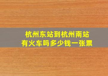 杭州东站到杭州南站有火车吗多少钱一张票