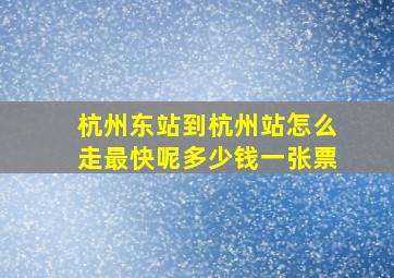 杭州东站到杭州站怎么走最快呢多少钱一张票