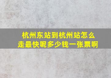 杭州东站到杭州站怎么走最快呢多少钱一张票啊