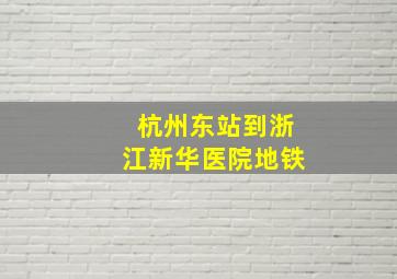 杭州东站到浙江新华医院地铁