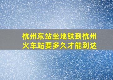 杭州东站坐地铁到杭州火车站要多久才能到达