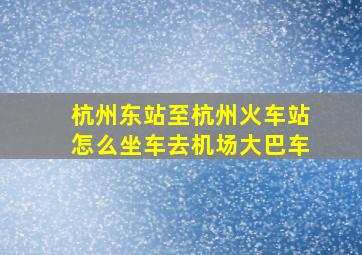 杭州东站至杭州火车站怎么坐车去机场大巴车