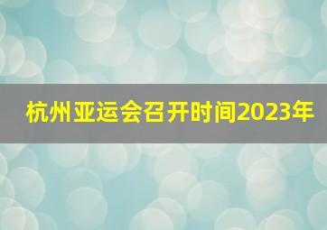 杭州亚运会召开时间2023年