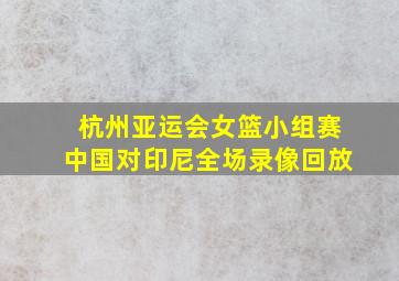 杭州亚运会女篮小组赛中国对印尼全场录像回放