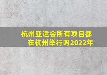 杭州亚运会所有项目都在杭州举行吗2022年