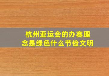 杭州亚运会的办赛理念是绿色什么节俭文明