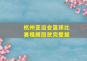 杭州亚运会篮球比赛视频回放完整版