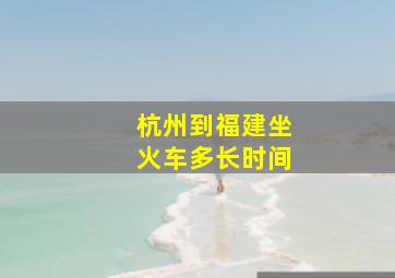 杭州到福建坐火车多长时间