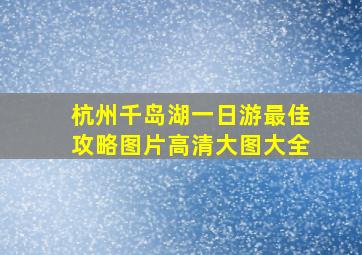 杭州千岛湖一日游最佳攻略图片高清大图大全