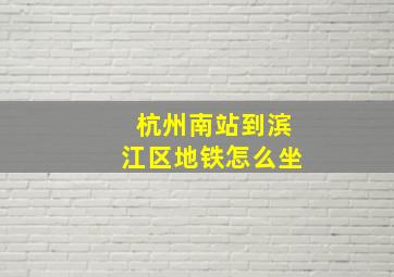 杭州南站到滨江区地铁怎么坐