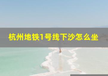 杭州地铁1号线下沙怎么坐