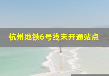 杭州地铁6号线未开通站点