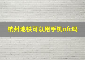 杭州地铁可以用手机nfc吗