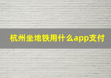 杭州坐地铁用什么app支付