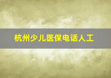 杭州少儿医保电话人工