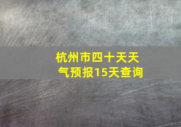 杭州市四十天天气预报15天查询