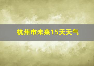 杭州市未来15天天气