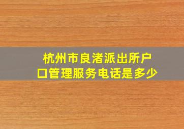 杭州市良渚派出所户口管理服务电话是多少