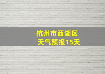 杭州市西湖区天气预报15天