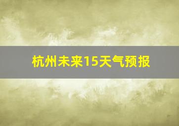 杭州未来15天气预报