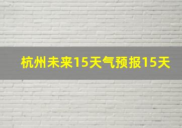 杭州未来15天气预报15天