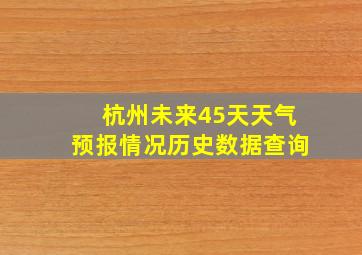 杭州未来45天天气预报情况历史数据查询